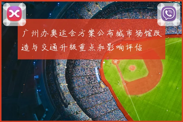 广州办奥运会方案公布城市场馆改造与交通升级重点和影响评估