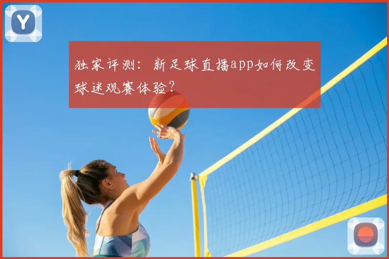 独家评测：新足球直播app如何改变球迷观赛体验？