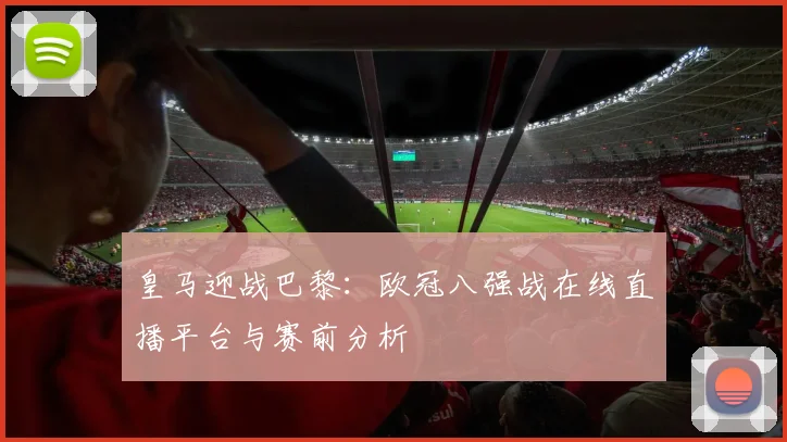 皇马迎战巴黎：欧冠八强战在线直播平台与赛前分析