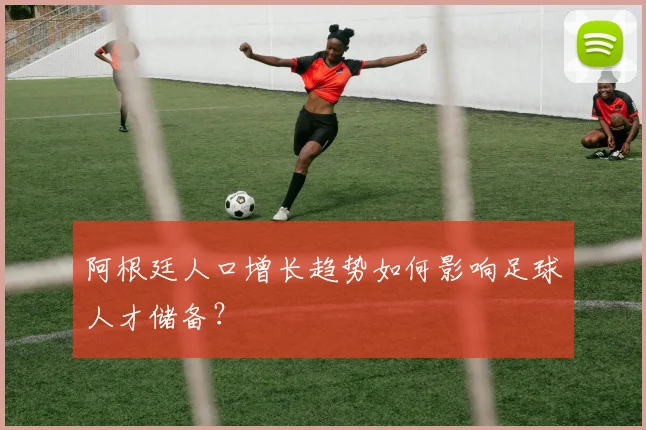 阿根廷人口增长趋势如何影响足球人才储备？