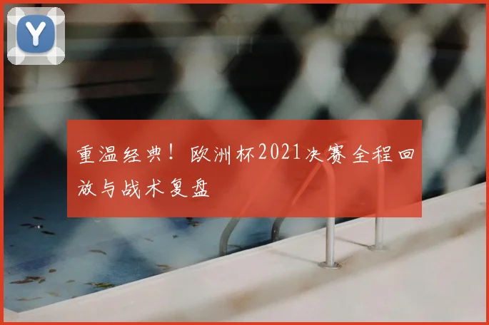 重温经典！欧洲杯2021决赛全程回放与战术复盘